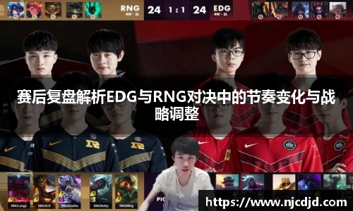 赛后复盘解析EDG与RNG对决中的节奏变化与战略调整